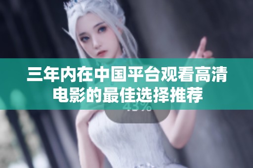 三年内在中国平台观看高清电影的最佳选择推荐