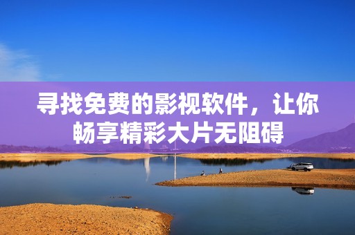 寻找免费的影视软件，让你畅享精彩大片无阻碍