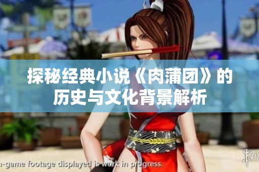 探秘经典小说《肉蒲团》的历史与文化背景解析