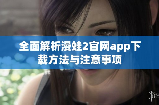 全面解析漫蛙2官网app下载方法与注意事项