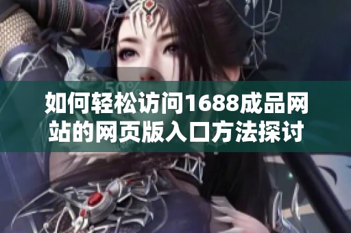 如何轻松访问1688成品网站的网页版入口方法探讨