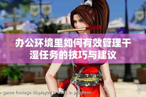 办公环境里如何有效管理干湿任务的技巧与建议