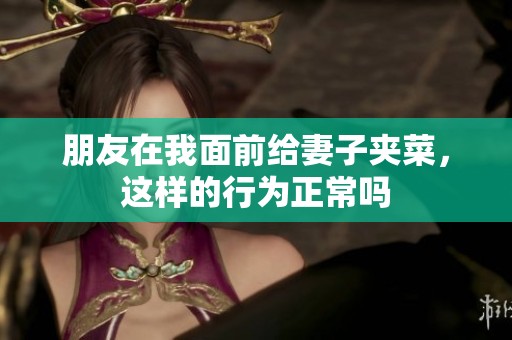 朋友在我面前给妻子夹菜，这样的行为正常吗