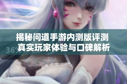 揭秘问道手游内测版评测 真实玩家体验与口碑解析