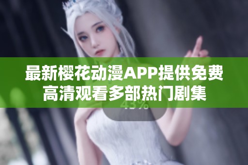最新樱花动漫APP提供免费高清观看多部热门剧集
