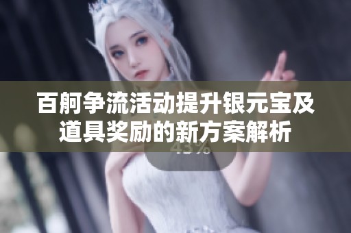 百舸争流活动提升银元宝及道具奖励的新方案解析