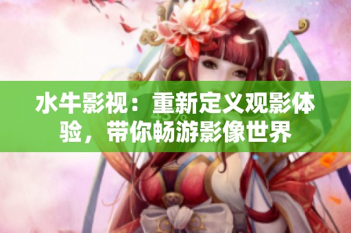 水牛影视：重新定义观影体验，带你畅游影像世界