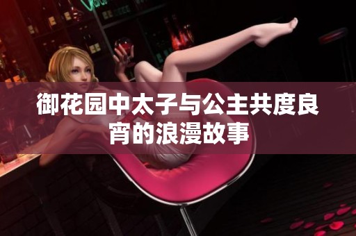 御花园中太子与公主共度良宵的浪漫故事