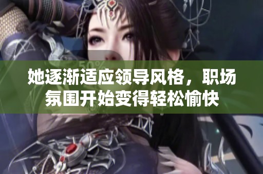 她逐渐适应领导风格，职场氛围开始变得轻松愉快