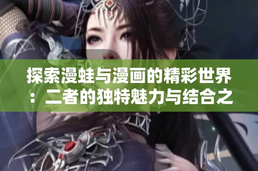 探索漫蛙与漫画的精彩世界：二者的独特魅力与结合之道
