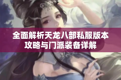 全面解析天龙八部私服版本攻略与门派装备详解