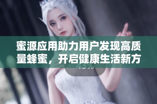 蜜源应用助力用户发现高质量蜂蜜，开启健康生活新方式