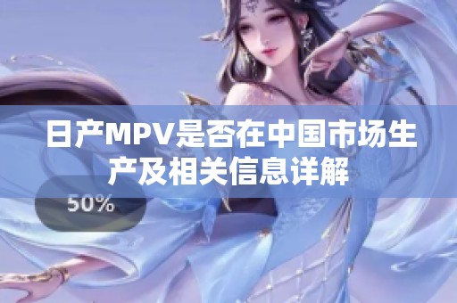 日产MPV是否在中国市场生产及相关信息详解