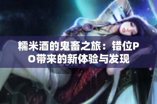 糯米酒的鬼畜之旅：错位PO带来的新体验与发现