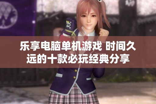 乐享电脑单机游戏 时间久远的十款必玩经典分享
