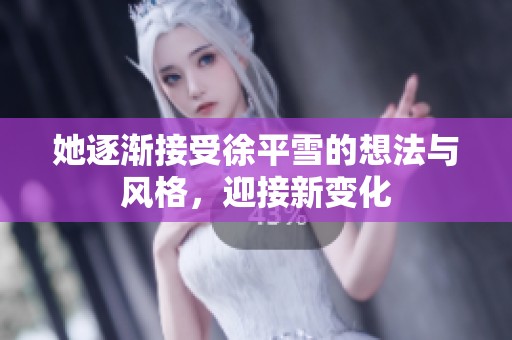 她逐渐接受徐平雪的想法与风格，迎接新变化