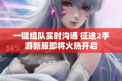 一键组队实时沟通 征途2手游新服即将火热开启