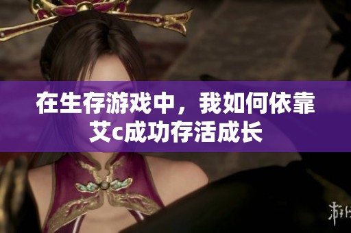 在生存游戏中，我如何依靠艾c成功存活成长