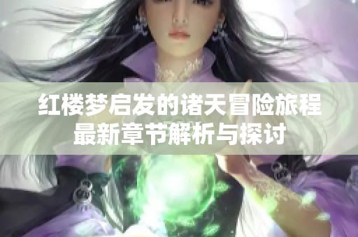 红楼梦启发的诸天冒险旅程最新章节解析与探讨