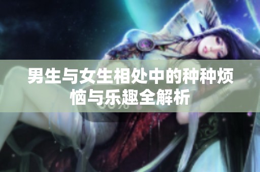 男生与女生相处中的种种烦恼与乐趣全解析