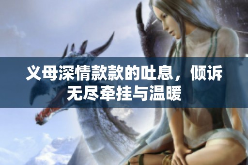 义母深情款款的吐息，倾诉无尽牵挂与温暖