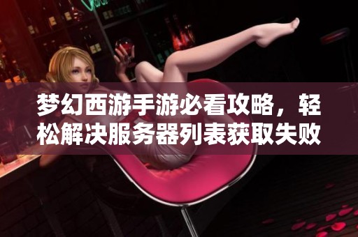 梦幻西游手游必看攻略，轻松解决服务器列表获取失败问题