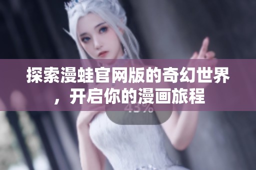 探索漫蛙官网版的奇幻世界，开启你的漫画旅程