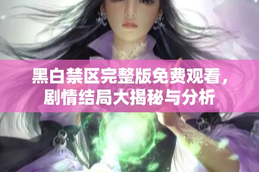 黑白禁区完整版免费观看，剧情结局大揭秘与分析