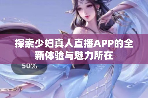 探索少妇真人直播APP的全新体验与魅力所在