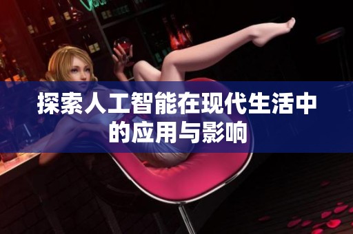 探索人工智能在现代生活中的应用与影响