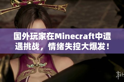 国外玩家在Minecraft中遭遇挑战，情绪失控大爆发！
