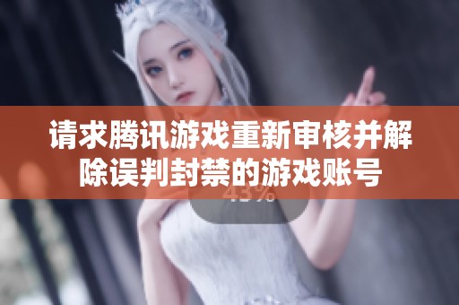 请求腾讯游戏重新审核并解除误判封禁的游戏账号