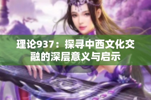 理论937：探寻中西文化交融的深层意义与启示