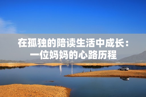 在孤独的陪读生活中成长：一位妈妈的心路历程
