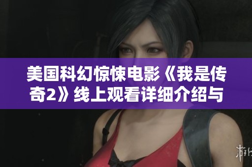美国科幻惊悚电影《我是传奇2》线上观看详细介绍与剧情解析