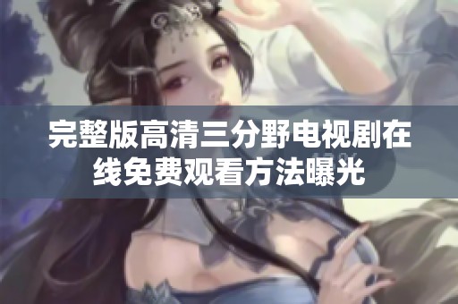 完整版高清三分野电视剧在线免费观看方法曝光