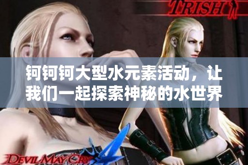 钶钶钶大型水元素活动，让我们一起探索神秘的水世界