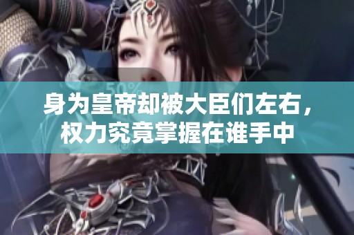 身为皇帝却被大臣们左右，权力究竟掌握在谁手中