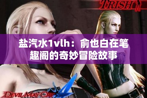 盐汽水1vlh：俞也白在笔趣阁的奇妙冒险故事