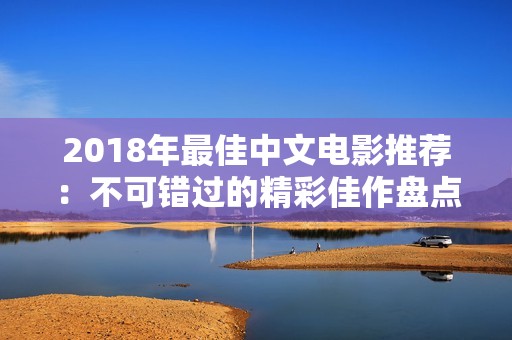 2018年最佳中文电影推荐：不可错过的精彩佳作盘点