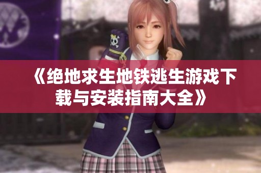 《绝地求生地铁逃生游戏下载与安装指南大全》