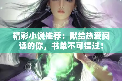 精彩小说推荐：献给热爱阅读的你，书单不可错过！