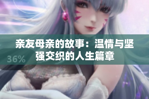 亲友母亲的故事：温情与坚强交织的人生篇章