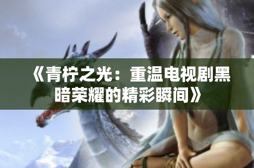 《青柠之光：重温电视剧黑暗荣耀的精彩瞬间》