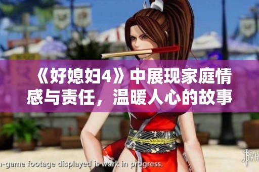 《好媳妇4》中展现家庭情感与责任，温暖人心的故事再续篇章