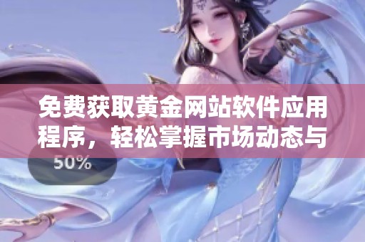 免费获取黄金网站软件应用程序，轻松掌握市场动态与投资机会