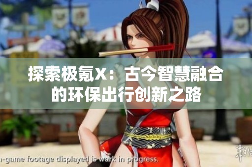 探索极氪X：古今智慧融合的环保出行创新之路