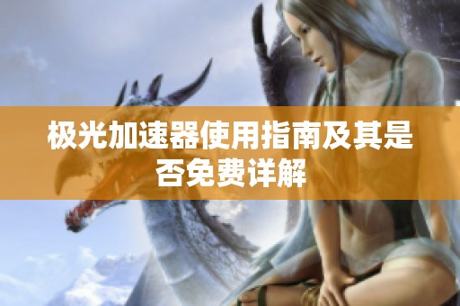 极光加速器使用指南及其是否免费详解