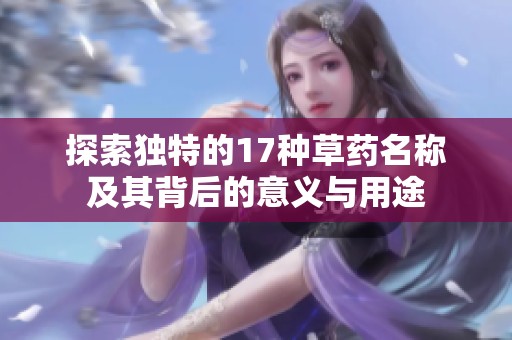 探索独特的17种草药名称及其背后的意义与用途