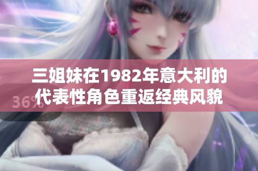 三姐妹在1982年意大利的代表性角色重返经典风貌